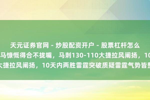 天元证券官网 - 炒股配资开户 - 股票杠杆怎么注册 再赢雷霆，文班亚马慷慨得合不拢嘴，马刺130-110大捷拉风阐扬，10天内两胜雷霆突破质疑雷霆气势皆整也没用