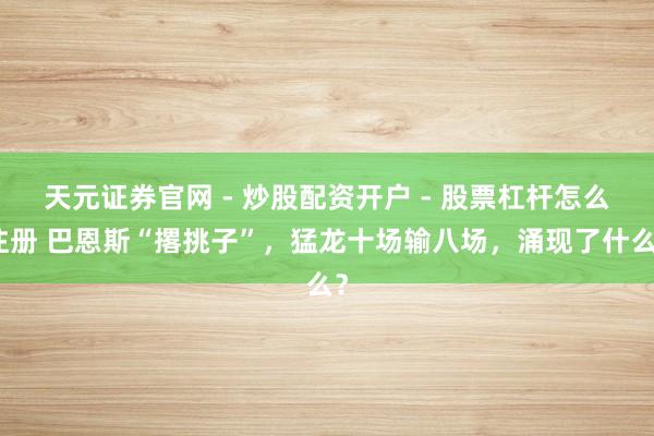 天元证券官网 - 炒股配资开户 - 股票杠杆怎么注册 巴恩斯“撂挑子”，猛龙十场输八场，涌现了什么？