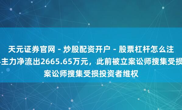 天元证券官网 - 炒股配资开户 - 股票杠杆怎么注册 荃银高科主力净流出2665.65万元，此前被立案讼师搜集受损投资者维权