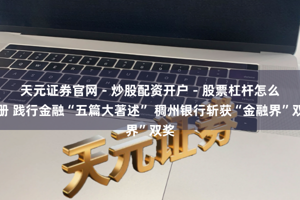 天元证券官网 - 炒股配资开户 - 股票杠杆怎么注册 践行金融“五篇大著述” 稠州银行斩获“金融界”双奖
