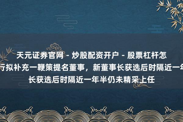 天元证券官网 - 炒股配资开户 - 股票杠杆怎么注册 哈尔滨银行拟补充一鞭策提名董事,新董事长获选后时隔近一年半仍未精采上任