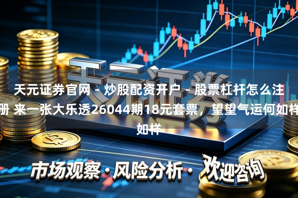 天元证券官网 - 炒股配资开户 - 股票杠杆怎么注册 来一张大乐透26044期18元套票，望望气运何如样