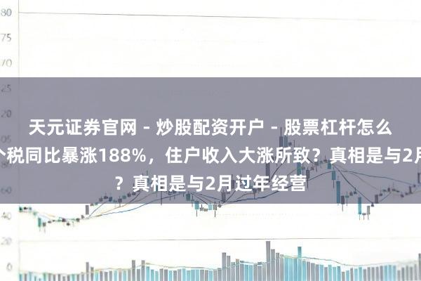 天元证券官网 - 炒股配资开户 - 股票杠杆怎么注册 3月个税同比暴涨188%，住户收入大涨所致？真相是与2月过年经营