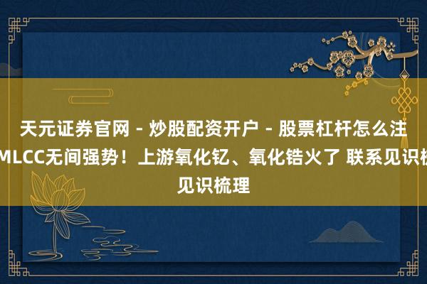 天元证券官网 - 炒股配资开户 - 股票杠杆怎么注册 MLCC无间强势！上游氧化钇、氧化锆火了 联系见识梳理