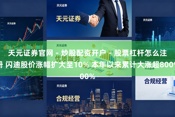 天元证券官网 - 炒股配资开户 - 股票杠杆怎么注册 闪迪股价涨幅扩大至10% 本年以来累计大涨超800%