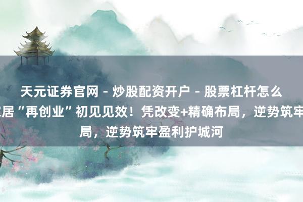 天元证券官网 - 炒股配资开户 - 股票杠杆怎么注册 欧派家居“再创业”初见见效!凭改变+精确布局,逆势筑牢盈利护城河