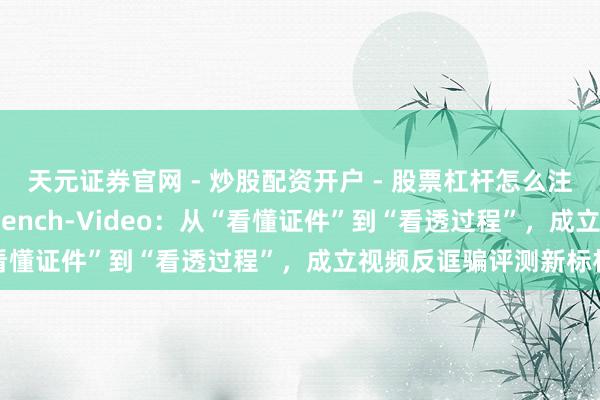 天元证券官网 - 炒股配资开户 - 股票杠杆怎么注册 奇富科技发布FCMBench-Video：从“看懂证件”到“看透过程”，成立视频反诓骗评测新标杆